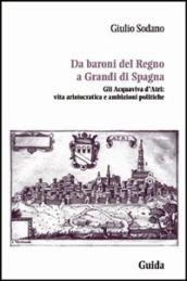 Da baroni del Regno a grandi di Spagna. Gli Acquaviva d Atri: vita aristocratica e ambizioni politiche