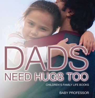 Dad's Need Hugs Too- Children's Family Life Books - Baby Professor