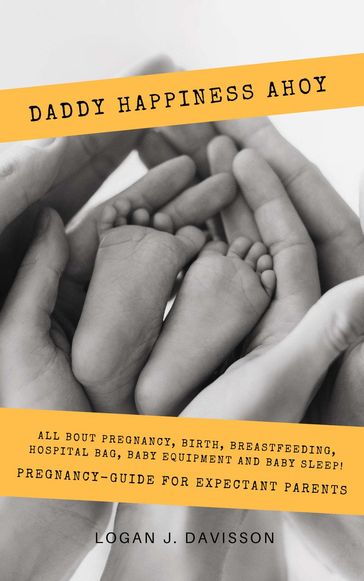 Daddy Happiness Ahoy: All About Pregnancy, Birth, Breastfeeding, Hospital Bag, Baby Equipment and Baby Sleep! (Pregnancy Guide For Expectant Parents) - Logan J. Davisson
