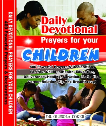 Daily Devotional Prayers For Your Children: 400 Powerful Prayers And Declarations For Your Children Health, Education, Deliverance, Healing, Salvation, Protection, Career, Relationship And Breakthrough - Olusola Coker