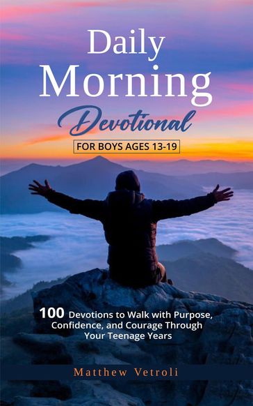 Daily Morning Devotional For Boys Ages 13-19: 100 Devotions to Walk with Purpose, Confidence, and Courage Through Your Teenage Years - Matthew Vetroli