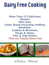 Dairy Free Cooking : More Than 173 Delicious Dessert, Main Dish, Cakes, Bread (Including Muffins), Breakfast, Cookies & Brownies, Soups & Stews, Pies & Side Dishes That Are Totally Dairy Free