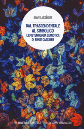 Dal trascendentale al simbolico. L epistemologia semiotica di Ernst Cassirer