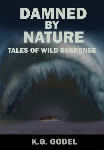Damned By Nature: Tales of Wild Suspense - K.G. Godel