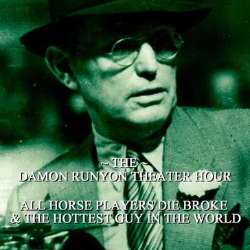 Damon Runyon Theater - All Horse Players Die Broke & The Hottest Guy in the World - Damon Runyon