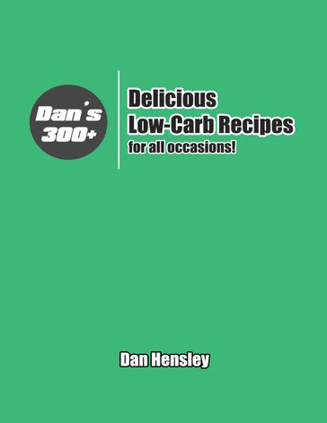 Dan's 300+ Delicious Low Carb Recipes for All Occasions! - Dan Hensley