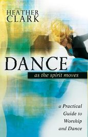 Dance As the Spirit Moves: A Practical to Worship and Dance