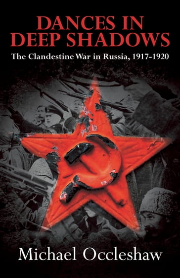 Dances in Deep Shadows: The Clandestine War in Russia 1917-20 - Dr Michael Occleshaw