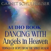 Dancing with Angels in Heaven: Tidings of Hope from the Spirit Realm