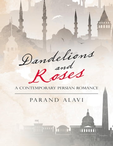 Dandelions and Roses: A Contemporary Persian Romance - Parand Alavi