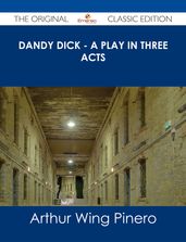 Dandy Dick - A Play in Three Acts - The Original Classic Edition