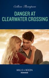 Danger At Clearwater Crossing (Lost Legacy, Book 1) (Mills & Boon Heroes)