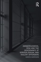 Dangerousness, Risk and the Governance of Serious Sexual and Violent Offenders