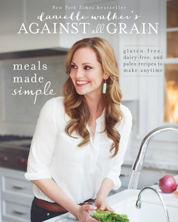 Danielle Walker's Against All Grain: Meals Made Simple - Danielle Walker