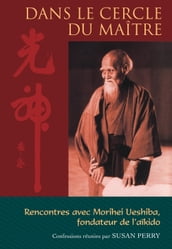 Dans le cercle du maître : Rencontres avec Morihei Ueshiba, le fondateur de l aïkido