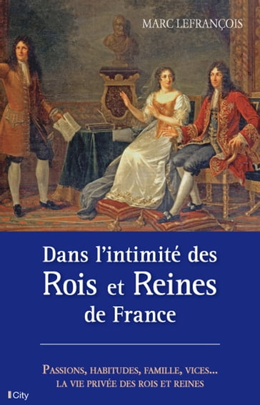 Dans l'intimité des Rois et Reines de France - Marc Lefrançois