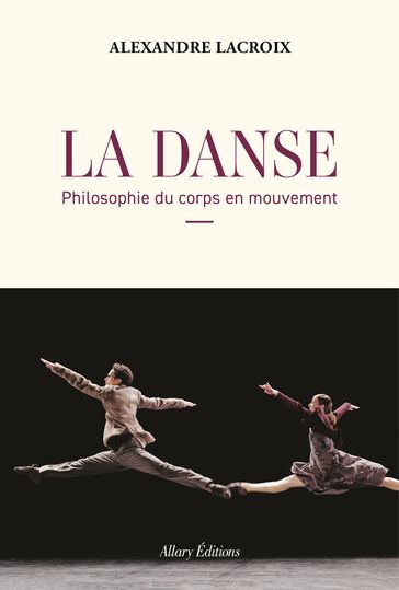 La Danse - Philosophie du corps en mouvement - Alexandre Lacroix
