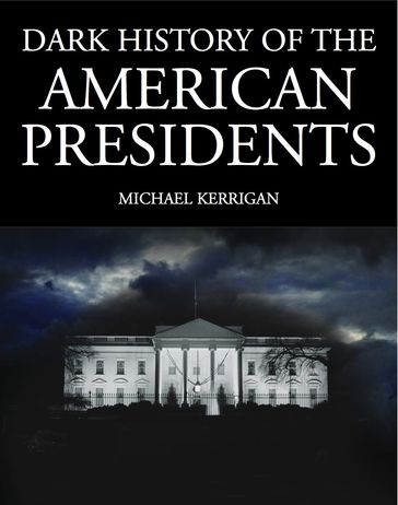 Dark History of the American Presidents - Michael Kerrigan