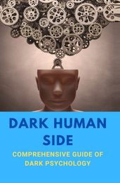 Dark Human Side: A Comprehensive Guide Of Dark Psychology