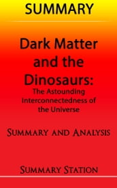 Dark Matter and the Dinosaurs: The Astounding Interconnectedness of the Universe Summary