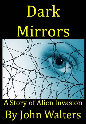 Dark Mirrors: A Story of Alien Invasion - John Walters