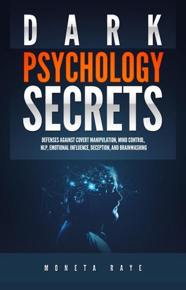 Dark Psychology Secrets: Defenses Against Covert Manipulation, Mind Control, NLP, Emotional Influence, Deception, and Brainwashing - Moneta Raye