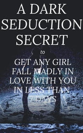 A Dark Seduction Secret - To Get Any Girl Fall Madly In Love With You In Less Than 7 Days