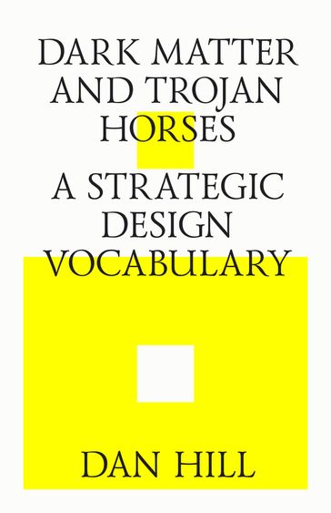 Dark matter and trojan horses. A strategic design vocabulary. - Dan Hill