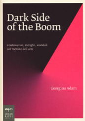 Dark side of the boom. Controversie, intrighi, scandali nel mercato dell arte