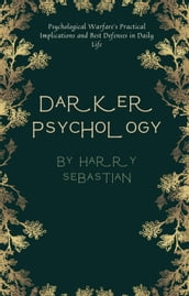 Darker Psychology: Psychological Warfare s Practical Implications and Best Defenses in Daily Life