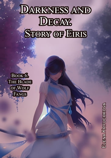 Darkness and Decay. Story of Eiris. Book 6. The Blade of Wolf Fangs - Elena Kryuchkova