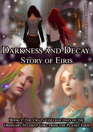 Darkness and Decay. Story of Eiris. Book 1. The Crazy College Days of the Ordinary Student Girl from the Planet Eiris - Elena Kryuchkova