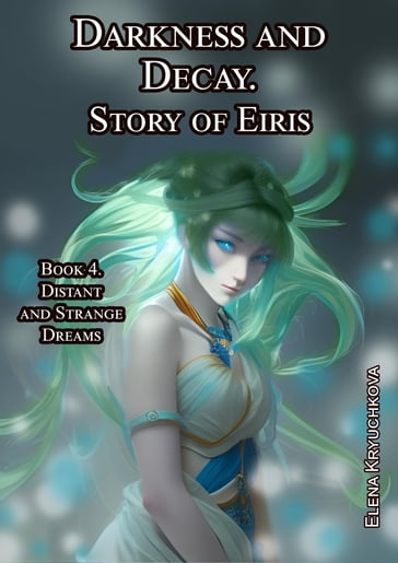 Darkness and Decay. Story of Eiris. Book 4. Distant and Strange Dreams - Elena Kryuchkova
