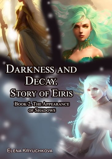 Darkness and Decay. Story of Eiris. Book 2. The Appearance of Shadows - Elena Kryuchkova