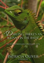 Darling, There s an Iguana in the Bath - An Extraordinary, Ordinary Life