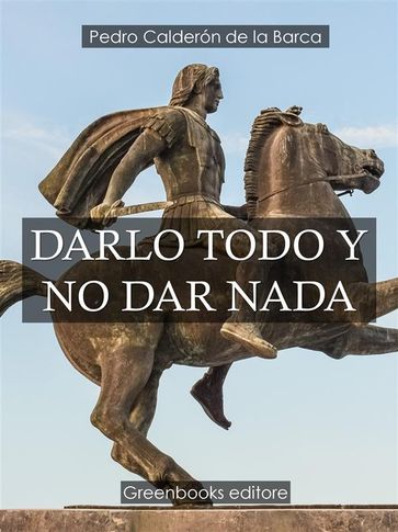 Darlo todo y no dar nada - Caldern de la Barca Pedro