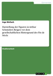 Darstellung der Figuren in Arthur Schnitzlers Reigen vor dem gesellschaftlichen Hintergrund des Fin de Siècle