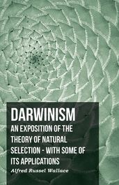Darwinism - An Exposition Of The Theory Of Natural Selection - With Some Of Its Applications