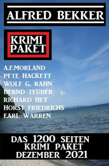 Das 1200 Seiten Krimi Paket Dezember 2021 - RICHARD HEY - Alfred Bekker - Wolf G. Rahn - Horst Friedrichs - Bernd Teube - Pete Hackett - A. F. Morland