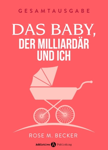 Das Baby, der Milliardär und ich - Gesamtausgabe - Rose M. Becker