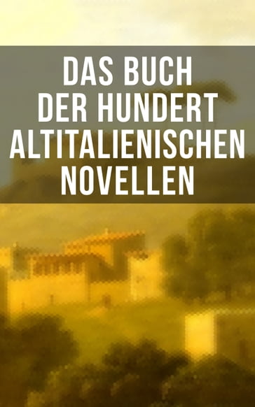 Das Buch der hundert altitalienischen Novellen - Baldassare Castiglione - Carlo Graf Gozzi - Eustachio Manfredi - Francesco Molza - Liberale Motense - Luigi Da Porto - Niccolò Machiavelli - Pietro Fortini - Ser Giovanni Fiorentino