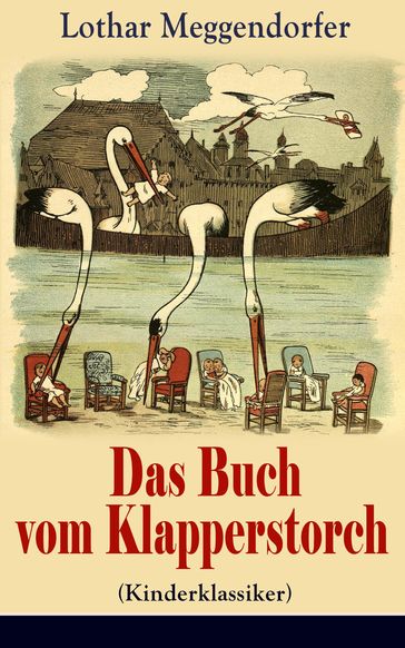 Das Buch vom Klapperstorch (Kinderklassiker) - Mit Originalillustrationen - Lothar Meggendorfer