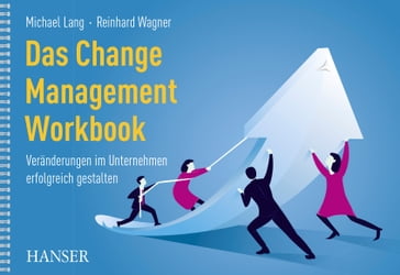 Das Change Management Workbook - Alois Kauer - Bernhard Kressin - Bettina Almberger - Christian Mengel - Conny Dethloff - Dagmar Brautigam - Dagmar Wotzel - Elvira Molitor - Klaus Wagenhals - Manfred Baumann - Mark Dorsett - Markus Wanner - Michael Manss - Niels Pflaging - Patrick Wanner - Petra Kring-Kardos - Roscoe Araujo - Sabine Kluge - Till Balser