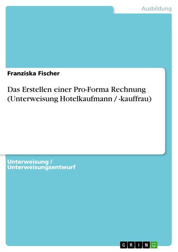 Das Erstellen einer Pro-Forma Rechnung (Unterweisung Hotelkaufmann / -kauffrau) - Franziska Fischer