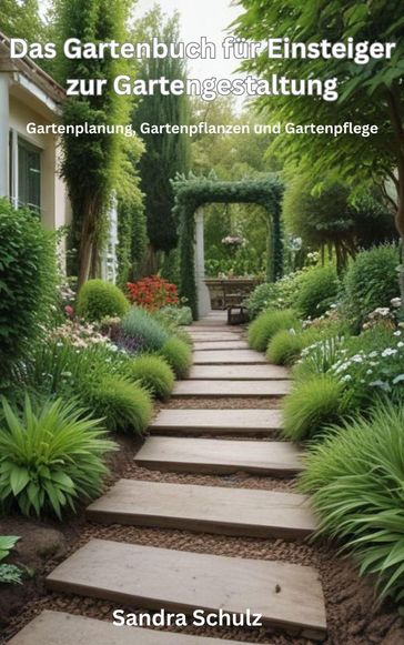 Das Gartenbuch für Einsteiger zur Gartengestaltung, Gartenplanung, Gartenpflanzen und Gartenpflege - Sandra Schulz