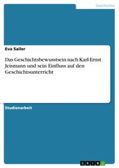 Das Geschichtsbewusstsein nach Karl-Ernst Jeismann und sein Einfluss auf den Geschichtsunterricht