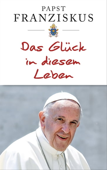 Das Glück in diesem Leben - Papst Franziskus