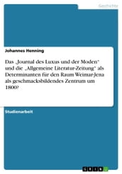 Das  Journal des Luxus und der Moden  und die  Allgemeine Literatur-Zeitung  als Determinanten für den Raum Weimar-Jena als geschmacksbildendes Zentrum um 1800?