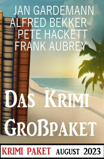 Das Krimi Großpaket August 2023 - Frank Aubrey - Alfred Bekker - Jan Gardemann - Pete Hackett