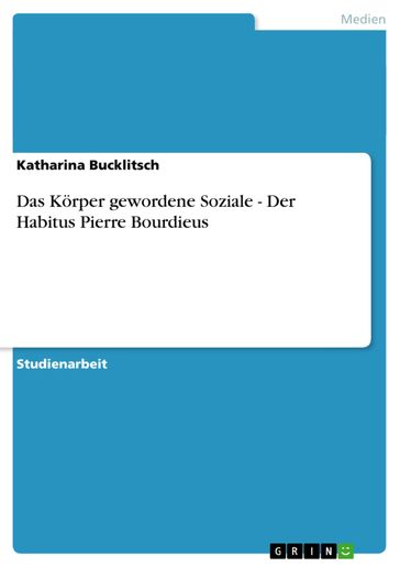 Das Körper gewordene Soziale - Der Habitus Pierre Bourdieus - Katharina Bucklitsch
